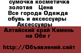 сумочка косметичка золотая › Цена ­ 300 - Все города Одежда, обувь и аксессуары » Аксессуары   . Алтайский край,Камень-на-Оби г.